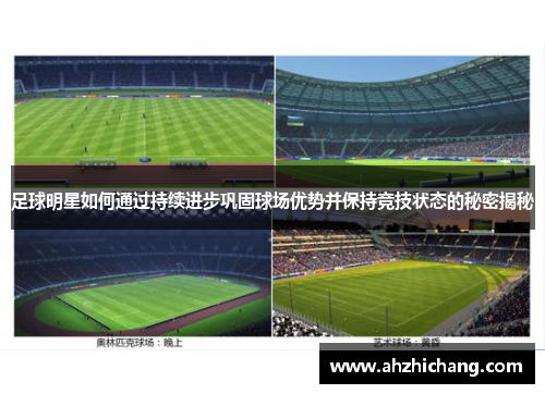 足球明星如何通过持续进步巩固球场优势并保持竞技状态的秘密揭秘