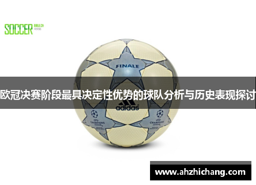 欧冠决赛阶段最具决定性优势的球队分析与历史表现探讨