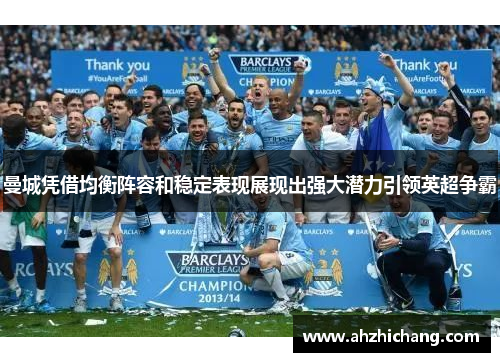曼城凭借均衡阵容和稳定表现展现出强大潜力引领英超争霸