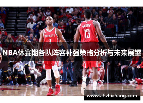 NBA休赛期各队阵容补强策略分析与未来展望