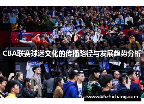 CBA联赛球迷文化的传播路径与发展趋势分析