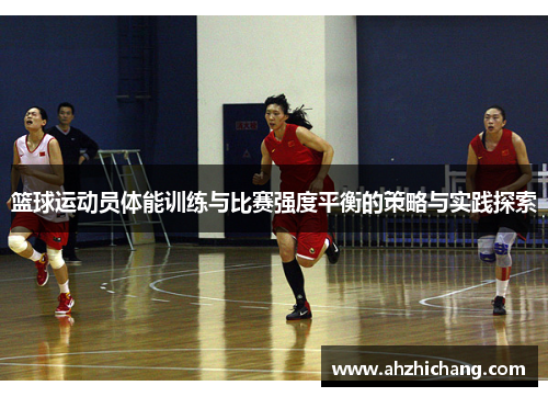 篮球运动员体能训练与比赛强度平衡的策略与实践探索