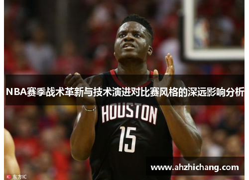 NBA赛季战术革新与技术演进对比赛风格的深远影响分析