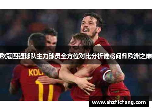 欧冠四强球队主力球员全方位对比分析谁将问鼎欧洲之巅